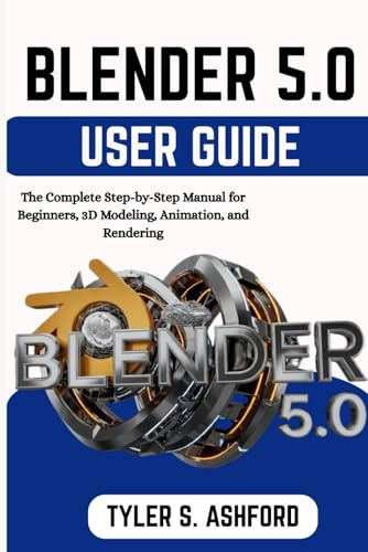 BLENDER 5.0 USER GUIDE: The Complete Step-by-Step Manual for Beginners, 3D Modeling, Animation, and Rendering