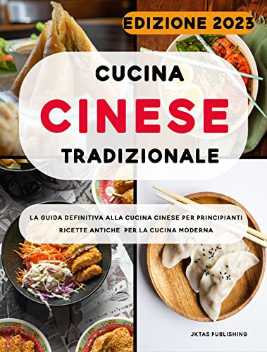 Cucina cinese tradizionale: La guida definitiva per principianti alla cucina cinese. Antiche ricette per la cucina moderna.