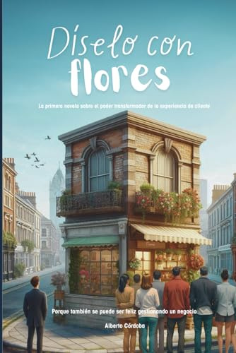 Díselo con flores: La primera novela sobre el poder transformador de la experiencia de cliente