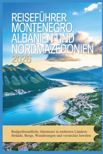Reiseführer Montenegro, Albanien und Nordmazedonien 2026: Budgetfreundliche Abenteuer in mehreren Ländern: Strände, Berge, Wanderungen und versteckte Juwelen (Ein Reiseführer für den Westbalkan)