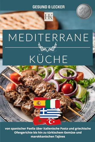 Mediterrane Küche: Leichte & authentische Rezepte aus Spanien, Italien, Griechenland, Marokko und der Türkei