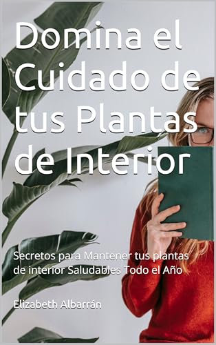 Domina el Cuidado de tus Plantas de Interior: Secretos para Mantener tus plantas de interior Saludables Todo el Año