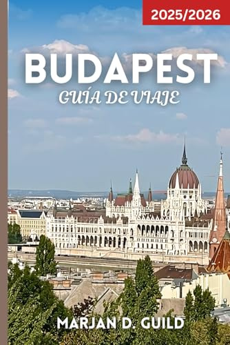 BUDAPEST GUÍA DE VIAJE 2025/2026: Explora el Castillo de Buda, el Parlamento, los baños termales, los bares en ruinas, la comida local y las joyas ocultas en la capital de Hungría