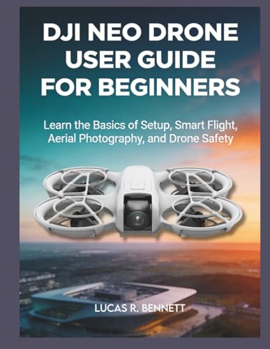 DJI NEO DRONE USER GUIDE FOR BEGINNERS: learn the basics of setup, smart flight, aerial photography and drone safety