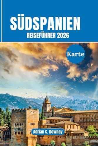 Südspanien Reiseführer 2026: Reisen Sie Andalusien, Costa del Sol, Sevilla, Granada, Málaga, Córdoba. Mit fachmännischen Reiserouten, Top-Attraktionen, versteckten Juwelen und lokaler Kultur