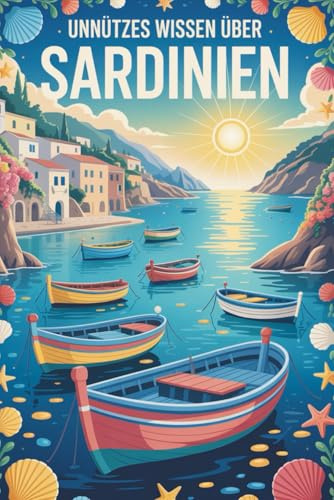 Unnützes Wissen über Sardinien: 100 spannende Fakten über Strände, Kultur und italienische Inseltraditionen I Das perfekte Geschenk