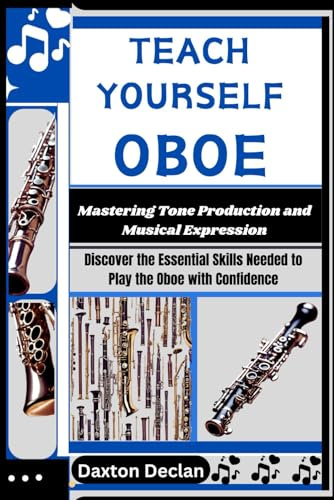 TEACH YOURSELF OBOE: Mastering Tone Production and Musical Expression: Discover the Essential Skills Needed to Play the Oboe with Confidence