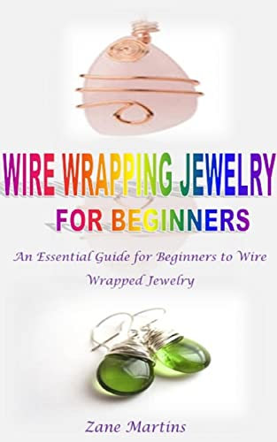 WIRE WRAPPING JEWELRY FOR BEGINNERS: An Essential Guide for Beginners to Wire Wrapped Jewelry