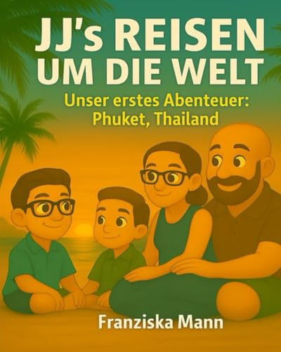 JJ’s Reisen um die Welt - Unser erstes Abenteuer Phuket, Thailand: Eine liebevolle Familienreise nach Thailand – Ein Kinderbuch über Abenteuer, Zusammenhalt und die Magie des Reisens