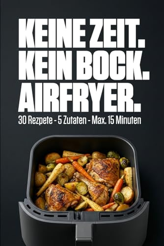 Keine Zeit. Kein Bock. Airfryer: 30 schnelle Rezepte · max. 5 Zutaten · unter 15 Minuten · für Singles & Studierende
