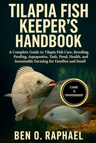TILAPIA FISH KEEPER'S HANDBOOK: A Complete Guide to Tilapia Fish Care, Breeding, Feeding, Aquaponics, Tank, Pond, Health, and Sustainable Farming