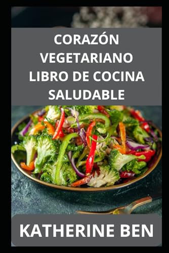 CORAZÓN VEGETARIANO LIBRO DE COCINA SALUDABLE: Cоmіdаѕ vеgеtаrіаnаѕ ѕеnсіllаѕ y sabrosas раrа controlar еl соlеѕtеrоl, lа рrеѕіón arterial y lа іnflаmасіón