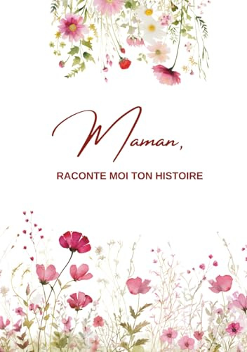 Maman, Raconte moi ton histoire...: Ta vie, ton histoire et tes souvenirs - Un journal guidé et un livre de souvenirs pour laisser un héritage à sa famille - Cadeau Original à Offrir