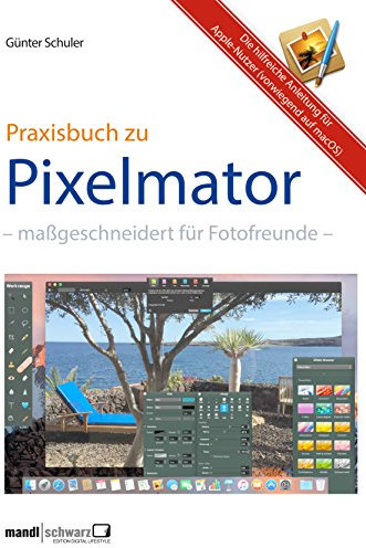 Pixelmator in der Praxis – Bilder besser bearbeiten / die hilfreiche Anleitung: maßgeschneidert für Foto-Liebhaber