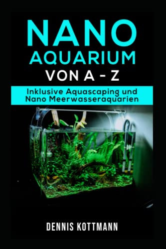 Nano Aquarium - Einsteiger bis Profi - von Besatz bis Technik: Inklusive Aquascaping und Nano-Meerwasseraquarium