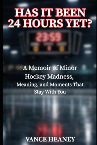 Has It Been 24 Hours Yet?: A Memoir of Minor Hockey Madness, Meaning, and Moments That Stay With You