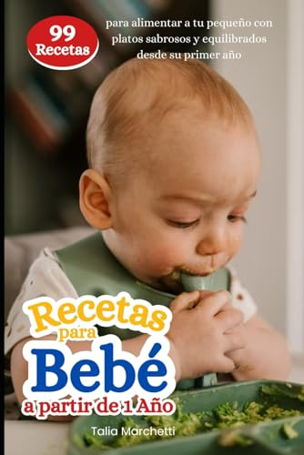 Recetas para Bebé a partir de 1 Año: 99 Recetas para alimentar a tu pequeño con platos sabrosos y equilibrados desde su primer año