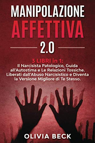 Manipolazione Affettiva 2.0: 3 Libri in 1: Il Narcisista Patologico, Guida all’Autostima e Le Relazioni Tossiche. Liberati dall’Abuso Narcisistico e Diventa la Versione Migliore di Te Stesso