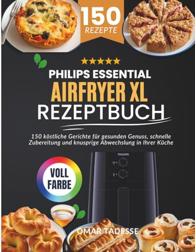 Philips Essential Airfryer XL Rezeptbuch: 150 köstliche Gerichte für gesunden Genuss, schnelle Zubereitung und knusprige Abwechslung in Ihrer Küche