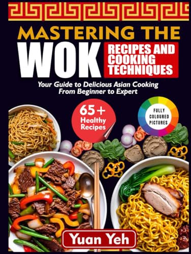MASTERING THE wok RECIPES AND COOKING TECHNIQUES: Your Guide to Delicious Asian Cooking From Beginner to Expert