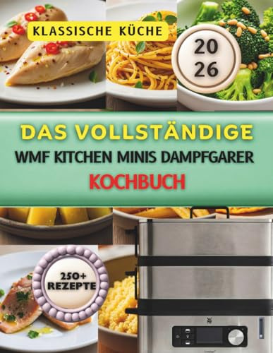 Das vollständige WMF Kitchen Minis Dampfgarer Kochbuch: Über 250 einfache und gesunde Rezepte für schnelles Dampfgaren, mit 20 Minuten Dampfmenüs, ... Gemüse, Reis und Meal Prep und so weiter