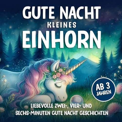 Gute Nacht kleines Einhorn | Ab 3 Jahren: Kurze 2-, 4- & 6 Minuten Einhorn Gute-Nacht-Geschichten zum vorlesen & träumen (Gute Nacht Vorlesegeschichten)