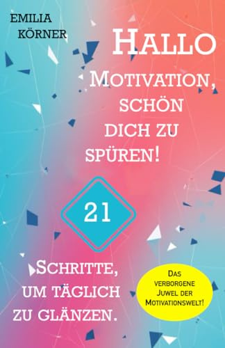 Hallo Motivation, schön dich zu spüren! 21 Schritte, um täglich zu glänzen.: (Transformiere Deinen Alltag: Vom Geheimnis morgendlicher Intentionen zum ... zur unerschöpflichen Motivation.)