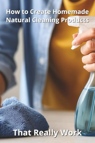 How to Create Homemade Natural Cleaning Products That Really Work