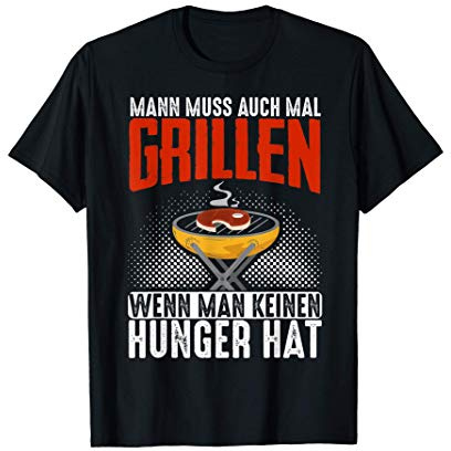 Man Muss Auch Mal Grillen Wenn Man Keinen Hunger Hat T-Shirt