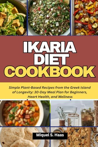 IKARIA DIET COOKBOOK: Simple Plant-Based Recipes from the Greek Island of Longevity: 30-Day Meal Plan for Beginners, Heart Health, and Wellness