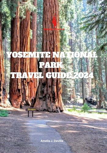 YOSEMITE NATIONAL PARK TRAVEL GUIDE 2024: Yosemite National Park Itinerary, Yosemite National Parks Travel Map, History of Yosemite and Sequoia National Park