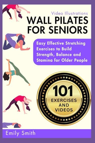 WALL PILATES FOR SENIORS: Easy Effective Stretching Exercises to Build Strength, Balance and Stamina for Older People (Video Illustrations Included)