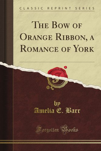 The Bow of Orange Ribbon, a Romance of York (Classic Reprint)