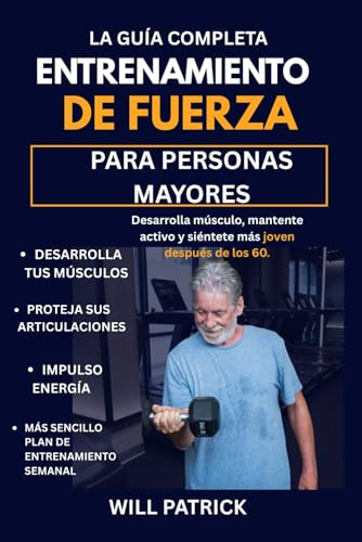 ENTRENAMIENTO DE FUERZA PARA PERSONAS MAYORES: Aumente su masa muscular, mejore sus niveles de energía y mantenga su independencia mediante rutinas de ejercicio fáciles y seguras.