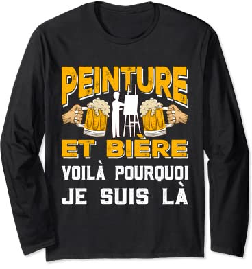 Peinture Et BIère Voila Pourquoi Je Suis Là Apéro Cadeau Manche Longue