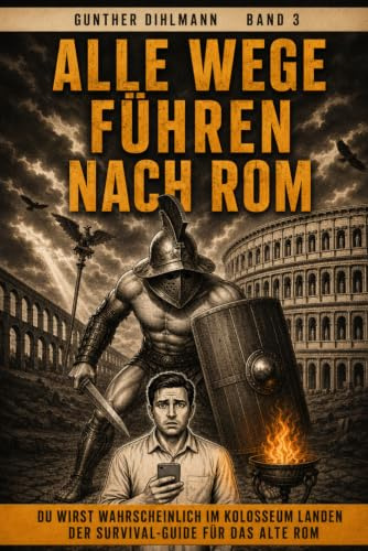 Alle Wege führen nach Rom: Du wirst wahrscheinlich im Kolosseum landen – Der Survival-Guide für das Alte Rom. Ein Überlebensratgeber für unfreiwillige ... für unfreiwillige Zeitreisende, Band 3)