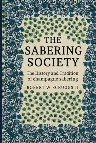 The Sabrage Society: The Art, Ritual, and Tradition of Champagne Sabering: A Modern Guide to Elegance, Celebration, and the Timeless Craft of Opening Champagne with a Saber
