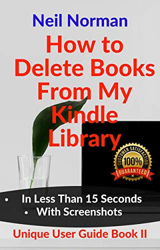 How To Delete Books From My Kindle Library: A Brand New Complete Step By Step Guide With Unique Screenshots To Delete Books From My Kindle Library In Less Than 15 Seconds (Unique User Guide Book 2)