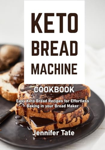 Keto Bread Machine Cookbook: Easy Keto Bread Recipes for Effortless Baking in Your Bread Maker (Keto Baking Cookbook)