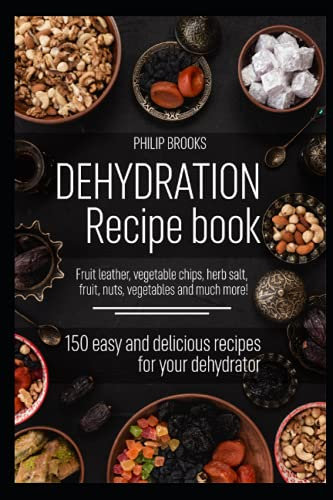 Dehydration recipe book: 150 easy and delicious recipes for your dehydrator Fruit leather, vegetable chips, herb salt, fruit, nuts, vegetables and much more!