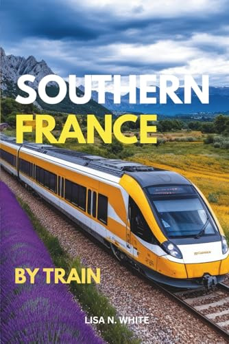 Southern France Train Travel Guide: A Unique Guide to Exploring Southern France by Train