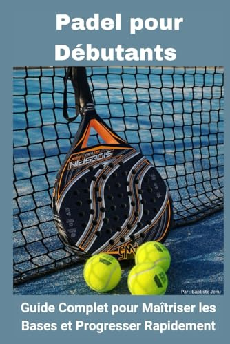 Padel pour Débutants : Guide Complet pour Maîtriser les Bases et Progresser Rapidement