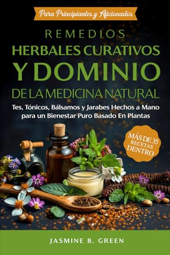 Remedios Curativos a Base de Plantas y Dominio de la Medicina Natural: Tés, Tónicos, Bálsamos y Jarabes Artesanales para un Bienestar Puramente Vegetal (La Serie Completa Sobre Hierbas Medicinales)