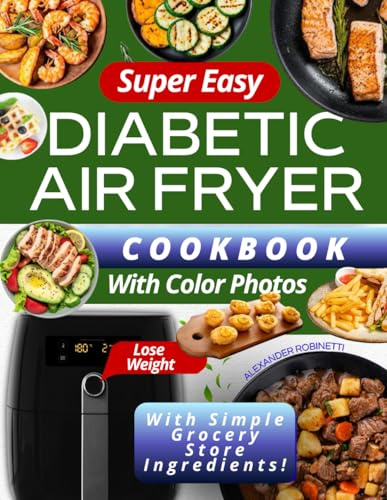 Super Easy Diabetic Air Fryer Cookbook with Color Photos: Quick and Inexpensive 5-Ingredient Recipes to Control Blood Sugar, Manage Diabetes, and Lose Weight with Simple Grocery Store Ingredients