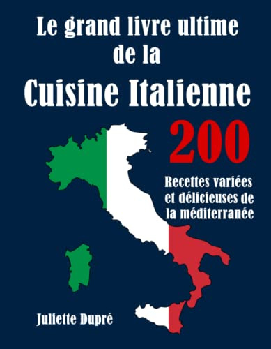 Le grand livre ultime de la Cuisine Italienne: 200 Recettes variées et délicieuses de la méditerranée