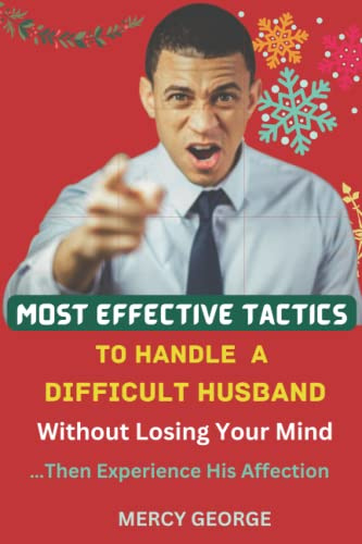 Most Effective Tactics To Handle A Difficult Husband Without Losing Your Mind: …Then Experience His Affection