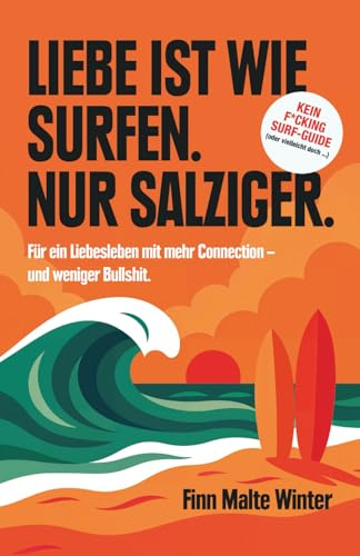 Liebe ist wie Surfen. Nur salziger.: Der Surf-Guide für ein Liebesleben mit mehr Connection – und weniger Bullshit.