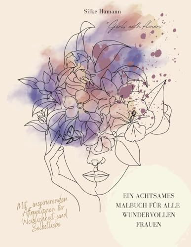 Girls with flowers - Ein achtsames Malbuch für alle wundervollen Frauen: Mit inspirierenden Affirmationen für Weiblichkeit und Selbstliebe