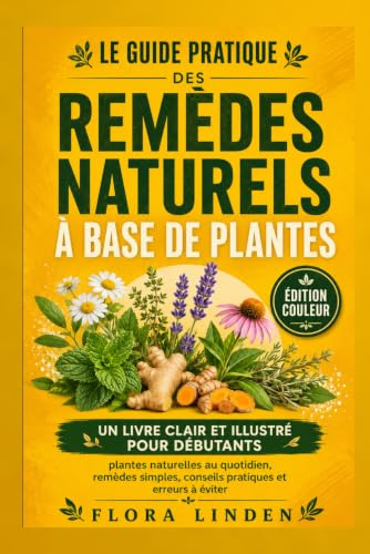 Le Guide Pratique des Remèdes Naturels à Base de Plantes: Un livre clair et illustré pour débutants : plantes naturelles au quotidien, remèdes simples, conseils pratiques et erreurs à éviter