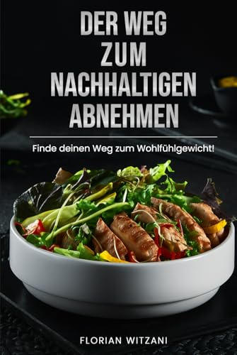 Der Weg zum nachhaltigen Abnehmen: Endlich Gewicht verlieren, den Jo-Jo-Effekt besiegen, gesund Gewicht verlieren und den Stoffwechsel anregen (Nachhaltig abnehmen! Dein Weg zum Idealgewicht!, Band 1)